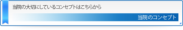 当院の大切にしているコンセプトはこちらから 当院のコンセプト