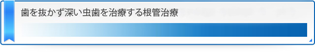 歯を抜かず深い虫歯を治療する根管治療 最小限の負担で歯を守るために