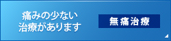 痛みの少ない治療があります 無痛治療