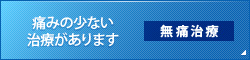 痛みの少ない治療があります 無痛治療