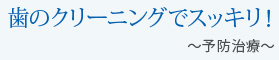 歯のクリーニングでスッキリ！～予防治療～